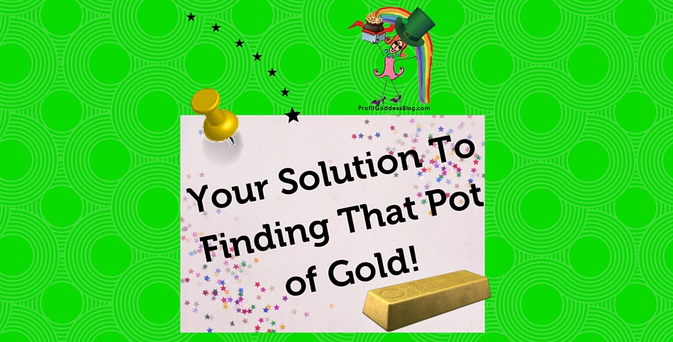 Your Solution to Finding that Pot Of Gold! | The Profit Goddess! | Featured Image | https://theprofitgoddess.com/your-solution-to-finding-that-pot-of-gold   #smallbiz #eventprofs #entrepreneur