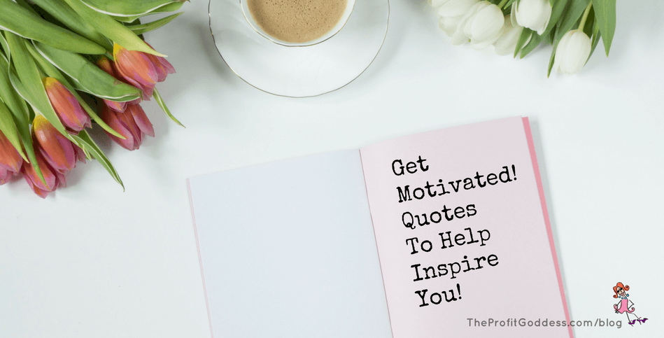 Get Motivated! Quotes To Help Inspire You! | The Profit Goddess!