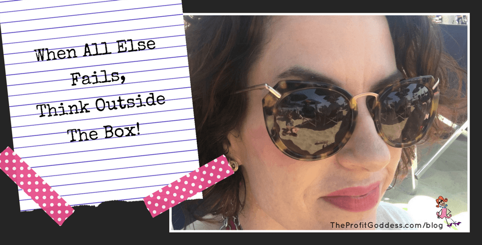 When All Else Fails, Think Outside The Box! | The Profit Goddess!