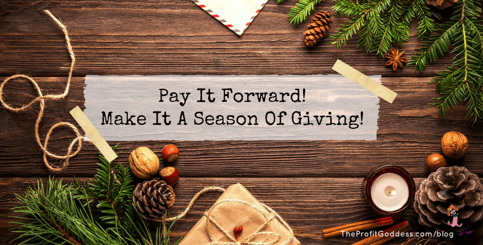 Pay It Forward! Make It A Season Of Giving! | The Profit Goddess!
