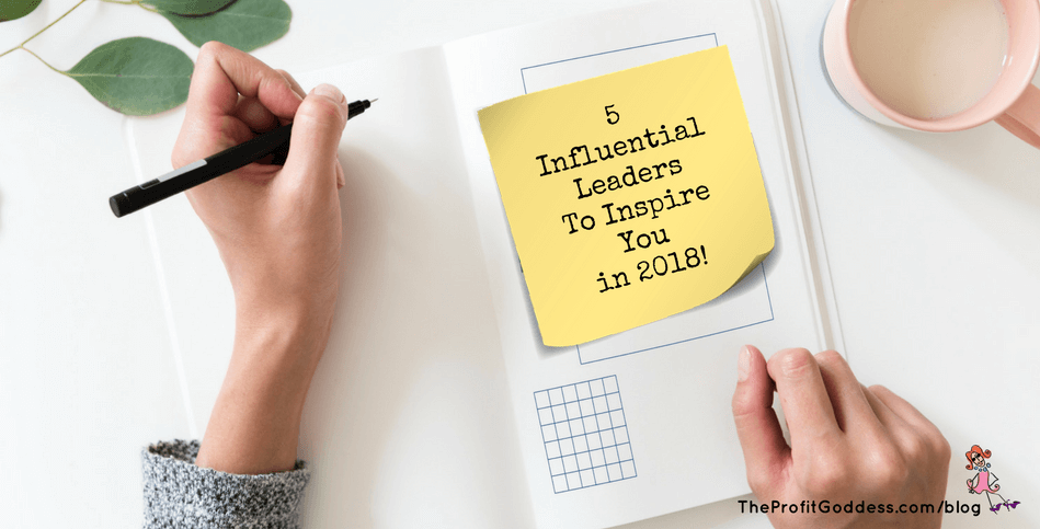 5 Influential Leaders To Inspire You in 2018! | The Profit Goddess!