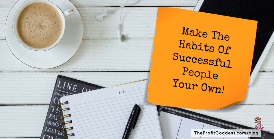 Make The Habits Of Successful People Your Own! | The Profit Goddess!